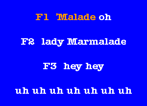 F1 Malade oh
Fa lady Marmalade
F3 hey hey

uh uh uh uh uh uh uh