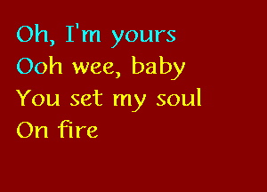 Oh, I'm yours
Ooh wee, baby

You set my soul
On fire