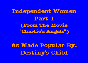 Independent Women

Part1

(From The Movie
Charlie's Angeld')

As Made Popular Byz
Datiny's Child