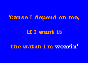 'Cause I depend on me,
if I want it

the watch I'm wearin'