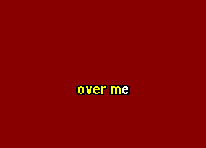 over me