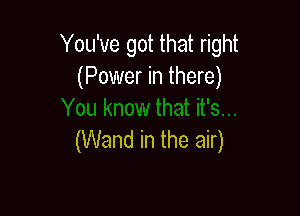 You've got that right
(Power in there)

(Wand in the air)