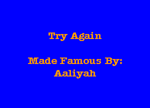 Try Again

Made Famous Byz
Aaliyah