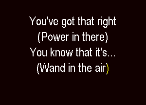 You've got that right
(Power in there)

You know that it's...
(Wand in the air)