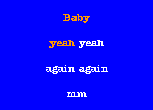 Baby

yeah yeah

again again

mm