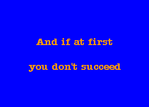 And if at first

you (10an succeed