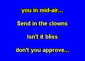 you in mid-air...
Send in the clowns

Isn't it bliss

don't you approve...