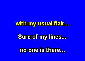with my usual flair...

Sure of my lines...

no one is there...