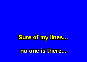 Sure of my lines...

no one is there...