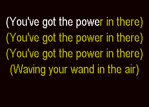 (You've got the power in there)

(You've got the power in there)

(You've got the power in there)
(Waving your wand in the air)