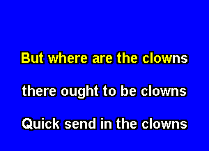 But where are the clowns

there ought to be clowns

Quick send in the clowns