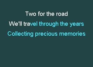Two for the road

We'll travel through the years

Collecting precious memories