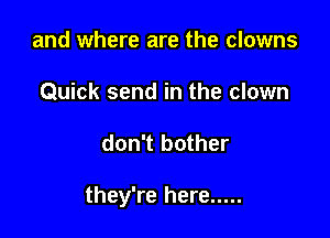 and where are the clowns
Quick send in the clown

don't bother

they're here .....
