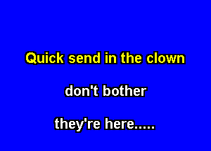 Quick send in the clown

don't bother

they're here .....