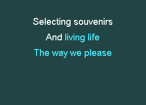 Selecting souvenirs

And living life

The way we please