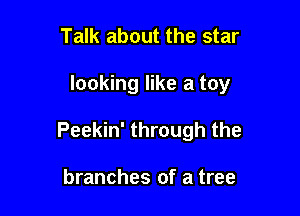 Talk about the star

looking like a toy

Peekin' through the

branches of a tree