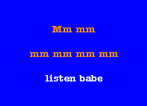 Mm mm

mm mm mm mm

listen babe