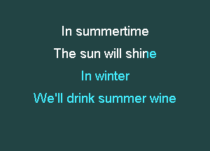 ln summertime
The sun will shine

In winter

We'll drink summer wine