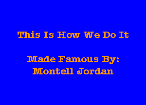 This Is How We Do It

Made Famous Byz
Montell Jordan
