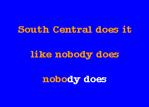 South Central does it

like nobody does

nobody does