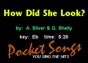 How Did! Sllne lLoolk?

byz A. Silver 8 G. Shelly

keyz Eb time2 528

Dow gow

YOU SING THE HITS