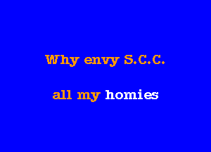Why envy S.C.C.

all my homies