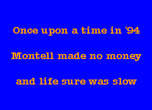 Once upon a time in '94
Montell made no money

and life sure was slow