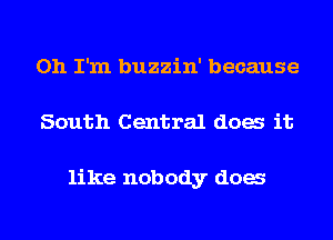 Oh I'm buzzin' because
South Central dog it

like nobody dog