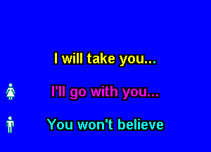 I will take you...

You won't believe