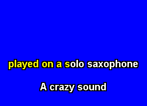 played on a solo saxophone

A crazy sound