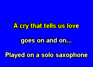 A cry that tells us love

goes on and on...

Played on a solo saxophone
