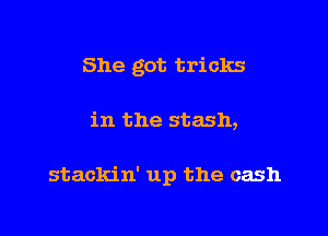 She got tricks

in the stash,

stackin' up the cash