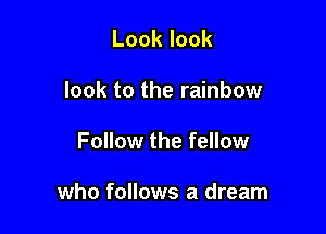 Looklook
look to the rainbow

Follow the fellow

who follows a dream