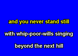 and you never stand still

with whip-poor-wills singing

beyond the next hill