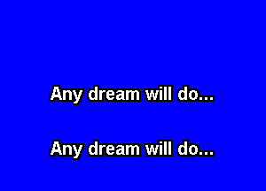 Any dream will do...

Any dream will do...