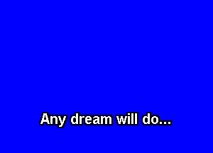 Any dream will do...