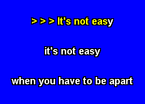 r) It's not easy

it's not easy

when you have to be apart