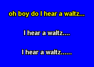 oh boy do I hear a waltz...

I hear a waltz...

I hear a waltz ......
