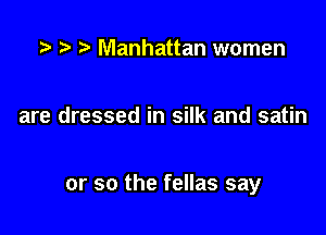 .u. t) .5 Manhattan women

are dressed in silk and satin

or so the fellas say