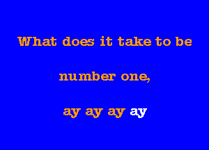 What does it take to be

number one,

ayayayay