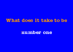 What does it take to be

number one