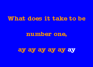 What does it take to be

number one,

ayayayayayay