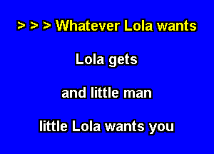 za ) Whatever Lola wants

Lola gets

and little man

little Lola wants you