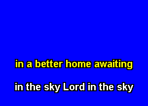 in a better home awaiting

in the sky Lord in the sky
