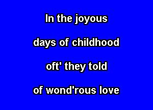 In the joyous

days of childhood

oft' they told

of wond'rous love
