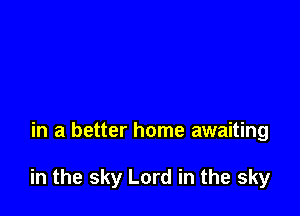 in a better home awaiting

in the sky Lord in the sky