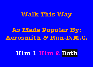 Walk This Way

As Made Popular Byz
Aerosmith I? Run-D.IUI.C.

Him 1 Both