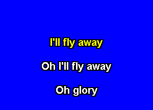 I'll fly away

Oh I'll fly away

Oh glory