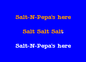 Salt-N-Pepa's here

Salt Salt Salt

Salt-N-Pepa's here