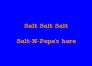 Salt Salt Salt

Salt-N-Pepa's here